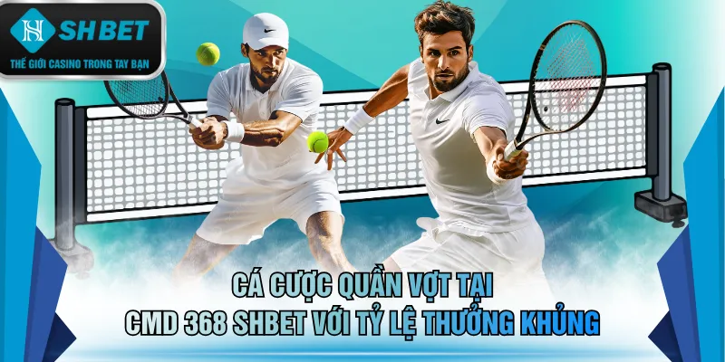 Cá cược quần vợt tại CMD 368 SHBET với tỷ lệ thưởng khủng
