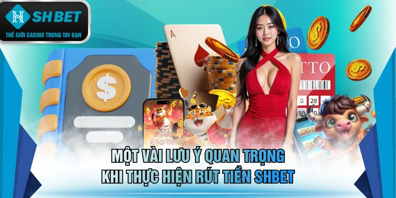 Một vài lưu ý quan trọng khi thực hiện rút tiền SHBET