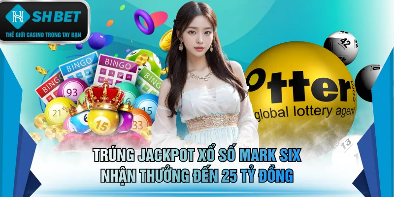 Trúng jackpot xổ số Mark Six nhận thưởng đến 25 tỷ đồng